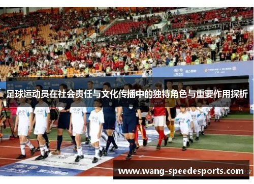 足球运动员在社会责任与文化传播中的独特角色与重要作用探析 足球运动员在社会责任与文化传播中的独特角色与重要作用探析