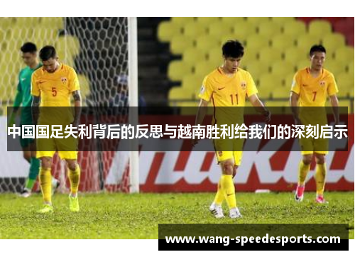 中国国足失利背后的反思与越南胜利给我们的深刻启示 中国国足失利背后的反思与越南胜利给我们的深刻启示