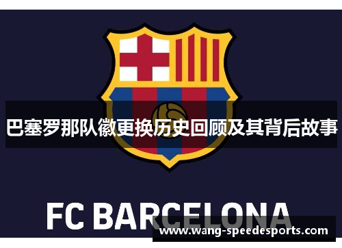 巴塞罗那队徽更换历史回顾及其背后故事