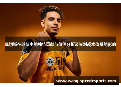 桑切斯在球队中的独特贡献与价值分析及其对战术体系的影响