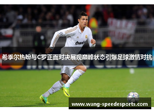 希季尔热盼与C罗正面对决展现巅峰状态引爆足球激情对抗