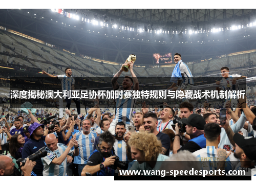 深度揭秘澳大利亚足协杯加时赛独特规则与隐藏战术机制解析