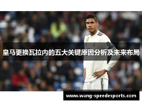 皇马更换瓦拉内的五大关键原因分析及未来布局