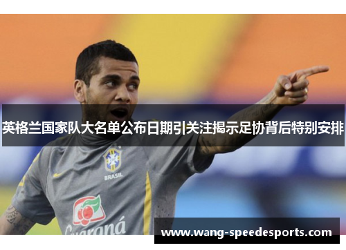 英格兰国家队大名单公布日期引关注揭示足协背后特别安排