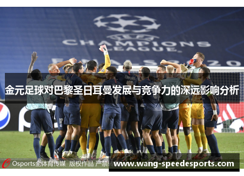 金元足球对巴黎圣日耳曼发展与竞争力的深远影响分析