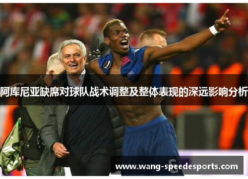 阿库尼亚缺席对球队战术调整及整体表现的深远影响分析