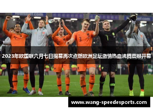 2023年欧国联六月七日揭幕再次点燃欧洲足坛激情热血沸腾震撼开幕 2023年欧国联六月七日揭幕再次点燃欧洲足坛激情热血沸腾震撼开幕