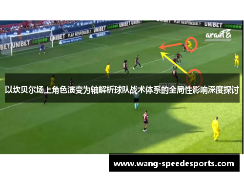 以坎贝尔场上角色演变为轴解析球队战术体系的全局性影响深度探讨 以坎贝尔场上角色演变为轴解析球队战术体系的全局性影响深度探讨