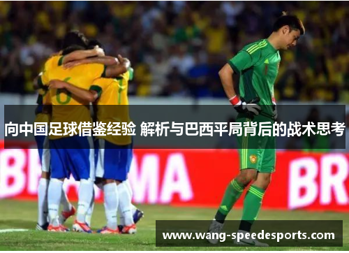 向中国足球借鉴经验 解析与巴西平局背后的战术思考 向中国足球借鉴经验 解析与巴西平局背后的战术思考