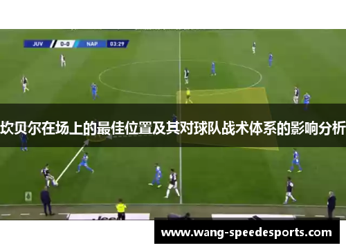 坎贝尔在场上的最佳位置及其对球队战术体系的影响分析 坎贝尔在场上的最佳位置及其对球队战术体系的影响分析