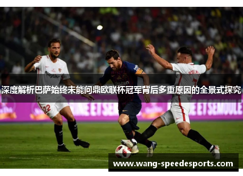 深度解析巴萨始终未能问鼎欧联杯冠军背后多重原因的全景式探究 深度解析巴萨始终未能问鼎欧联杯冠军背后多重原因的全景式探究