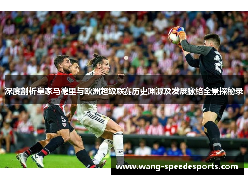 深度剖析皇家马德里与欧洲超级联赛历史渊源及发展脉络全景探秘录 深度剖析皇家马德里与欧洲超级联赛历史渊源及发展脉络全景探秘录