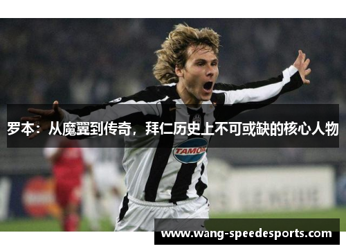 罗本:从魔翼到传奇,拜仁历史上不可或缺的核心人物 罗本:从魔翼到传奇,拜仁历史上不可或缺的核心人物