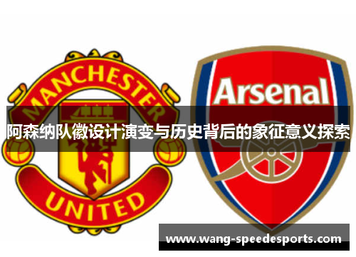 阿森纳队徽设计演变与历史背后的象征意义探索