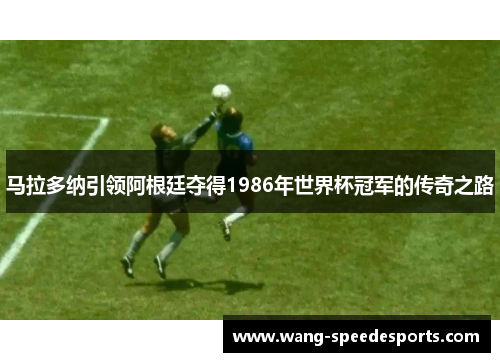 马拉多纳引领阿根廷夺得1986年世界杯冠军的传奇之路