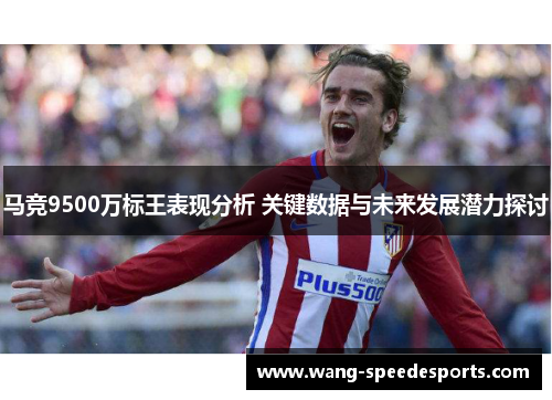 马竞9500万标王表现分析 关键数据与未来发展潜力探讨