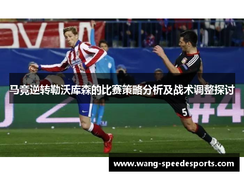 马竞逆转勒沃库森的比赛策略分析及战术调整探讨