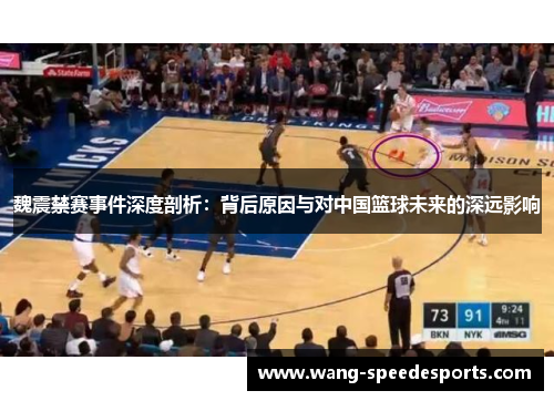 魏震禁赛事件深度剖析：背后原因与对中国篮球未来的深远影响