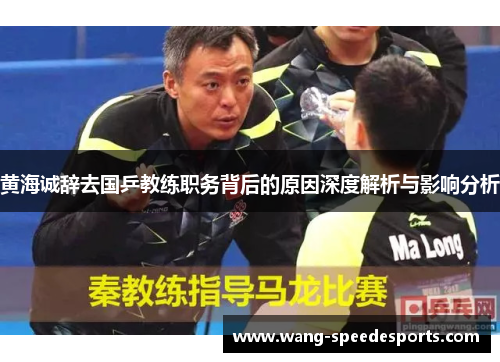 黄海诚辞去国乒教练职务背后的原因深度解析与影响分析