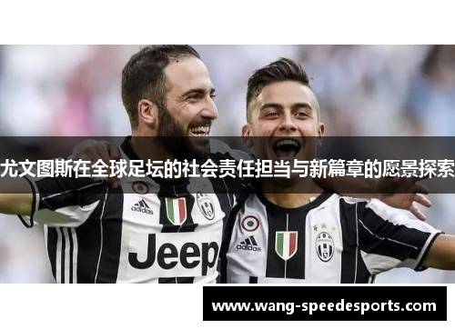尤文图斯在全球足坛的社会责任担当与新篇章的愿景探索